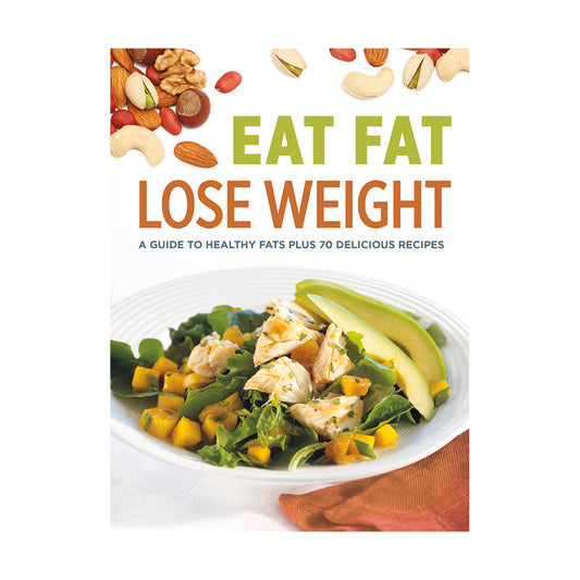 Eat Fat Lose Weight A Guide to Healthy Fats Plus 70 Delicious Recipes