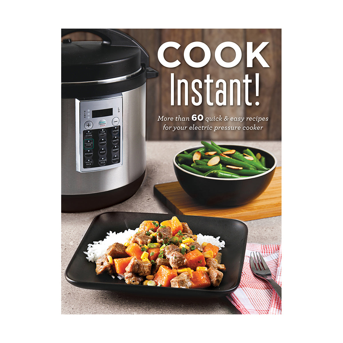 Cook Instant! More Than 80 Quick & Easy Recipes for Your Electric Pressure Cooker