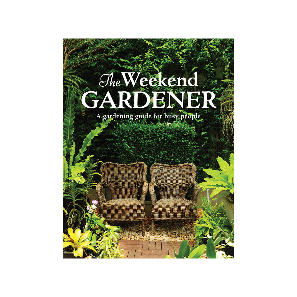 The Weekend Gardener A Gardening Guide for Busy People